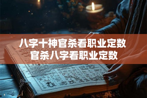 八字十神官杀看职业定数 官杀八字看职业定数