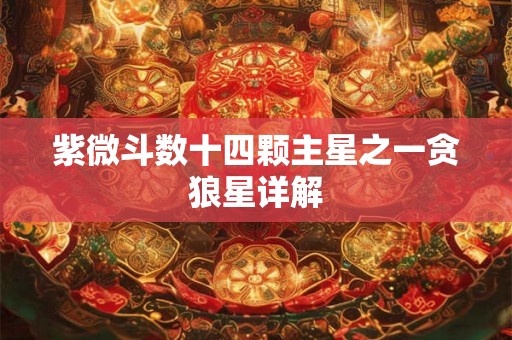 紫微斗数十四颗主星之一贪狼星详解 紫微斗数十四颗主星之一贪狼星详解