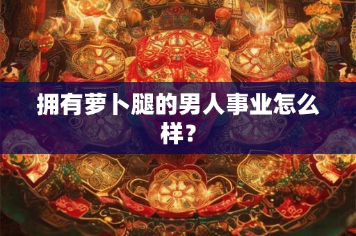 拥有萝卜腿的男人事业怎么样？