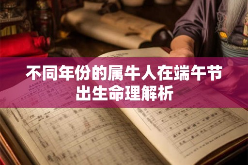 不同年份的属牛人在端午节出生命理解析 不同年份的属牛人在端午节出生命理解析
