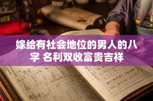 嫁给有社会地位的男人的八字 名利双收富贵吉祥