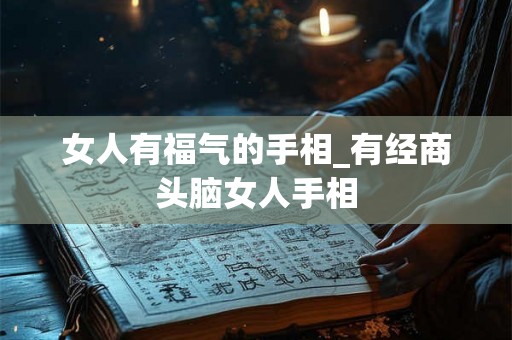 女人有福气的手相_有经商头脑女人手相