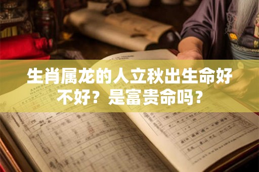 生肖属龙的人立秋出生命好不好？是富贵命吗？