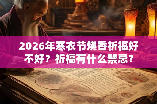 2026年寒衣节烧香祈福好不好？祈福有什么禁忌？