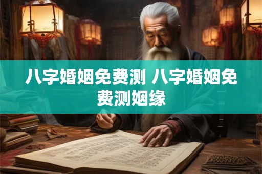八字婚姻免费测 八字婚姻免费测姻缘 八字婚姻免费测 八字婚姻免费测姻缘