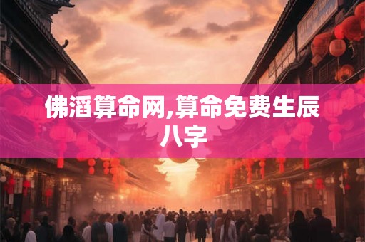 佛滔算命网,算命免费生辰八字