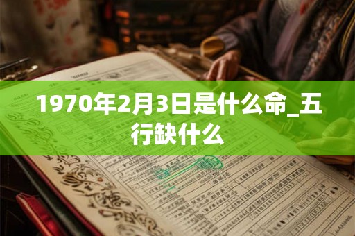 1970年2月3日是什么命_五行缺什么