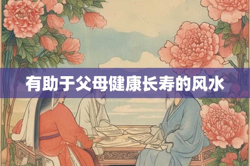 有助于父母健康长寿的风水