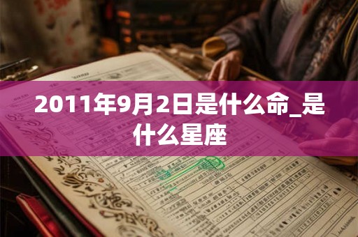 2011年9月2日是什么命_是什么星座