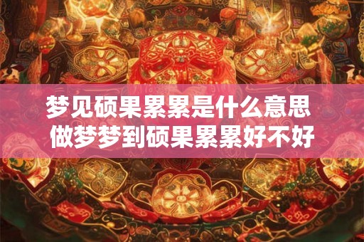 梦见硕果累累是什么意思 做梦梦到硕果累累好不好