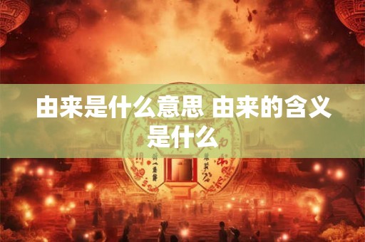 由来是什么意思 由来的含义是什么