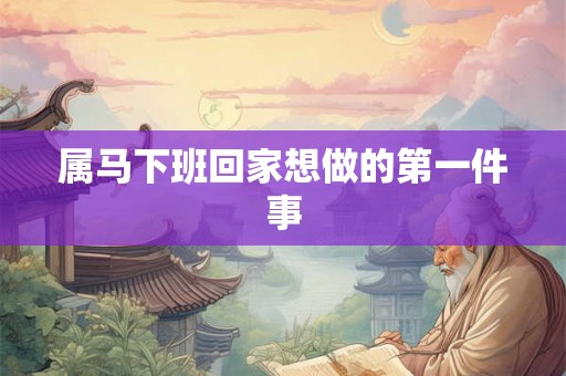 属马下班回家想做的第一件事