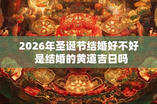 2026年圣诞节结婚好不好  是结婚的黄道吉日吗