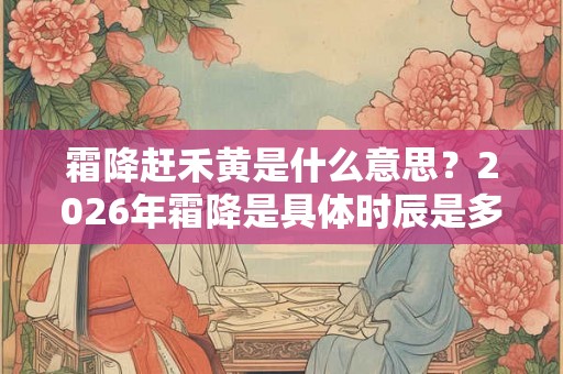 霜降赶禾黄是什么意思?2026年霜降是具体时辰是多少? 霜降赶禾黄是什么意思?2026年霜降是具体时辰是多少?