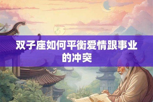 双子座如何平衡爱情跟事业的冲突