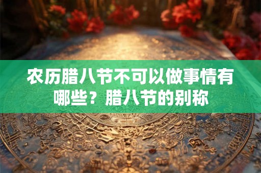 农历腊八节不可以做事情有哪些？腊八节的别称