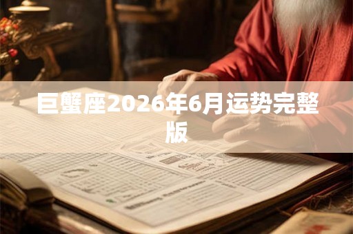 巨蟹座2026年6月运势完整版 巨蟹座2026年6月运势完整版