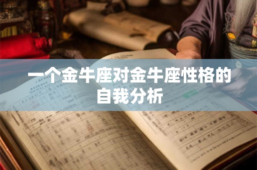 一个金牛座对金牛座性格的自我分析 一个金牛座对金牛座性格的自我分析