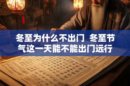 冬至为什么不出门  冬至节气这一天能不能出门远行