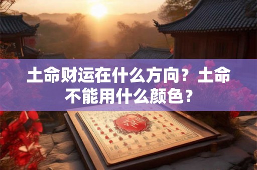 土命财运在什么方向？土命不能用什么颜色？