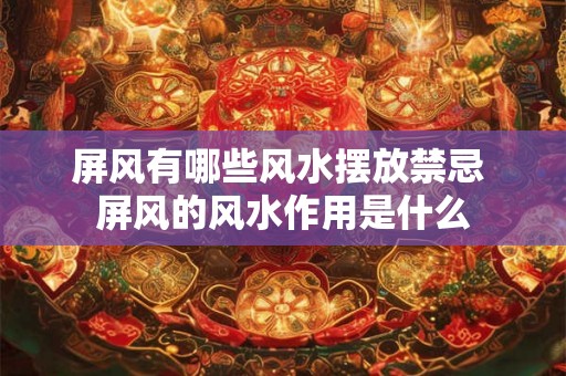 屏风有哪些风水摆放禁忌 屏风的风水作用是什么