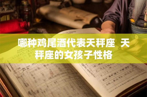哪种鸡尾酒代表天秤座  天秤座的女孩子性格