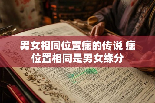 男女相同位置痣的传说 痣位置相同是男女缘分