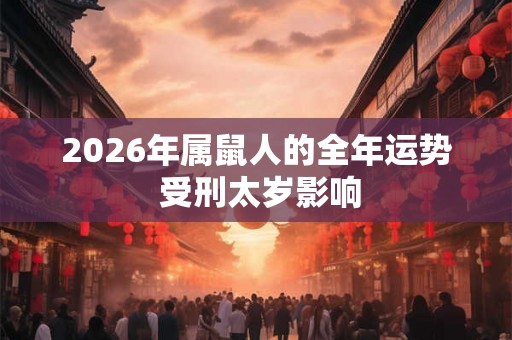 2026年属鼠人的全年运势 受刑太岁影响