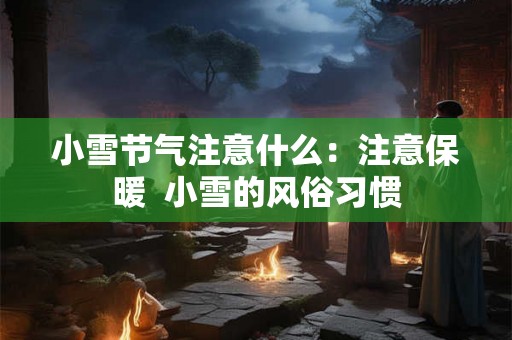 小雪节气注意什么：注意保暖  小雪的风俗习惯