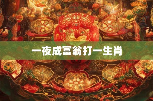 一夜成富翁打一生肖 一夜成富翁打一生肖