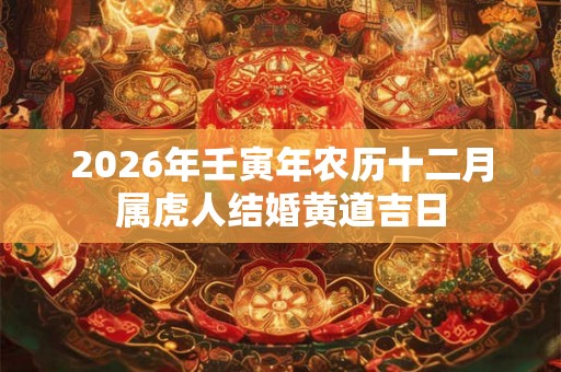 2026年壬寅年农历十二月属虎人结婚黄道吉日