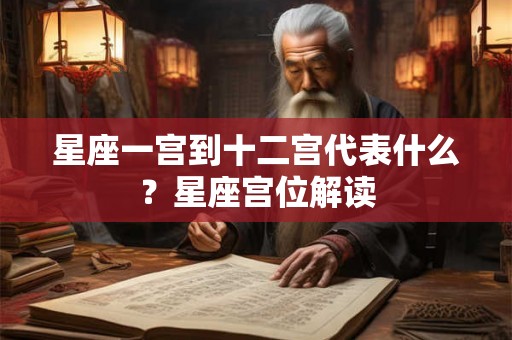 星座一宫到十二宫代表什么？星座宫位解读