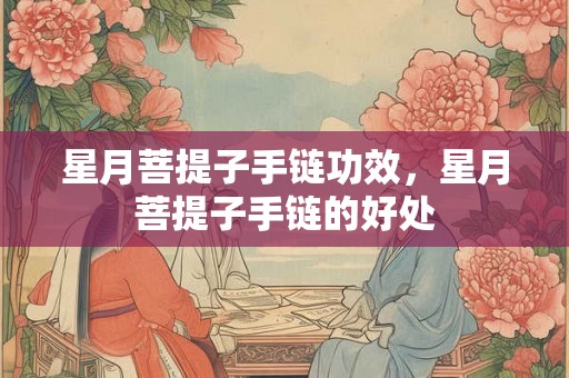 星月菩提子手链功效，星月菩提子手链的好处
