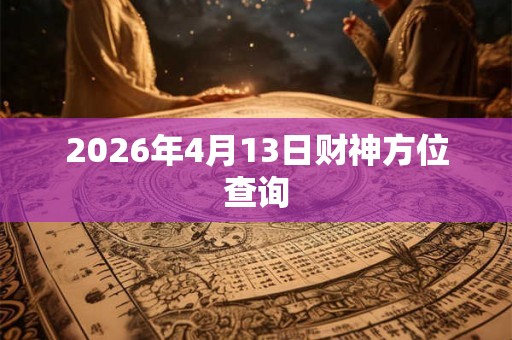 2026年4月13日财神方位查询