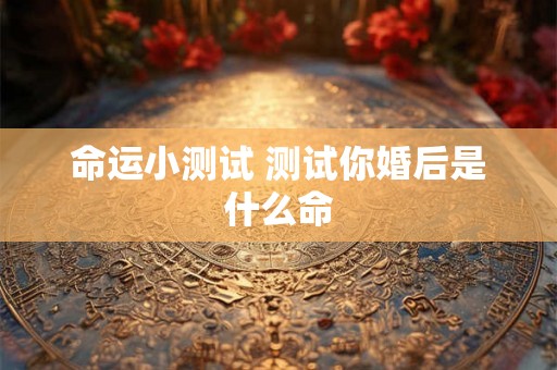 命运小测试 测试你婚后是什么命