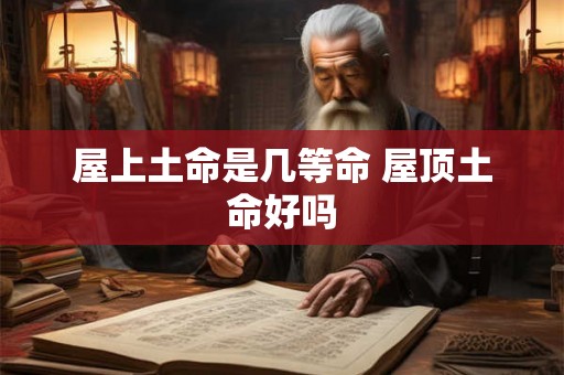 屋上土命是几等命 屋顶土命好吗