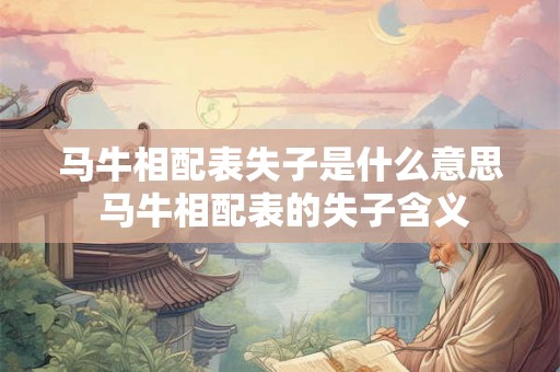 马牛相配表失子是什么意思 马牛相配表的失子含义 马牛相配表失子是什么意思 马牛相配表的失子含义