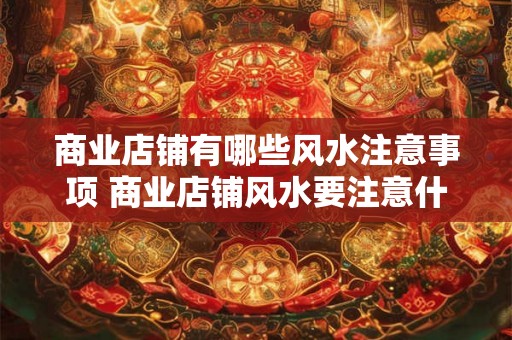 商业店铺有哪些风水注意事项 商业店铺风水要注意什么