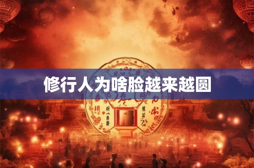 修行人为啥脸越来越圆
