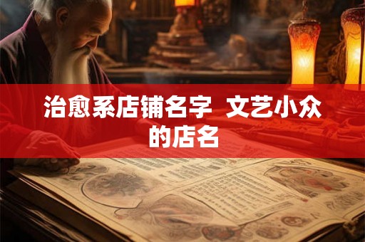 治愈系店铺名字  文艺小众的店名