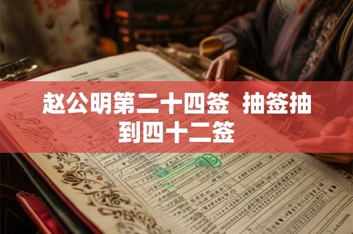 赵公明第二十四签  抽签抽到四十二签
