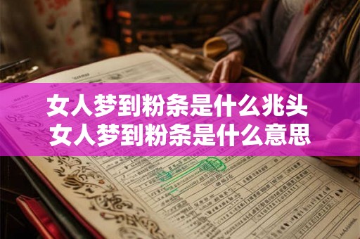 女人梦到粉条是什么兆头 女人梦到粉条是什么意思 女人梦到粉条是什么兆头 女人梦到粉条是什么意思