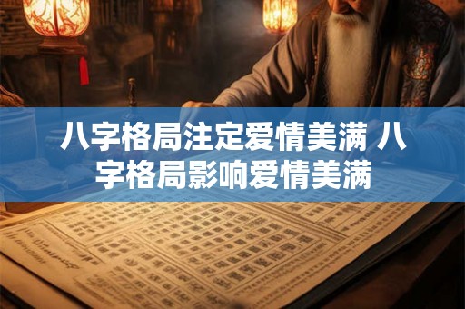 八字格局注定爱情美满 八字格局影响爱情美满