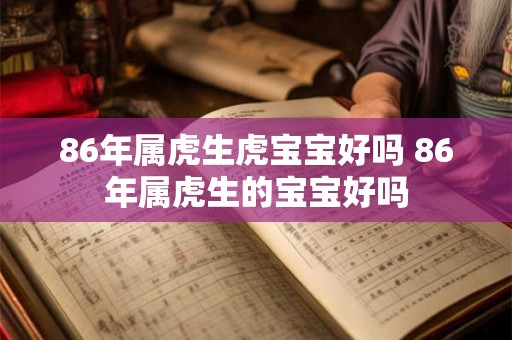 86年属虎生虎宝宝好吗 86年属虎生的宝宝好吗