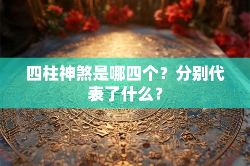 四柱神煞是哪四个？分别代表了什么？