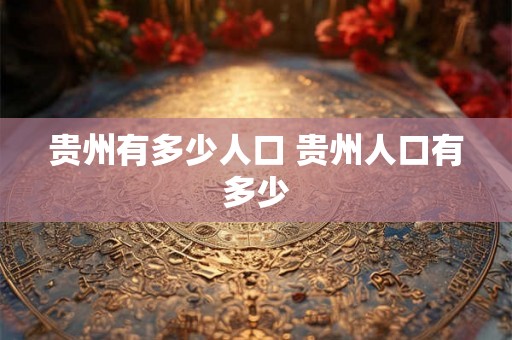 贵州有多少人口 贵州人口有多少
