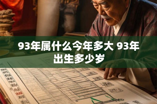 93年属什么今年多大 93年出生多少岁 93年属什么今年多大 93年出生多少岁