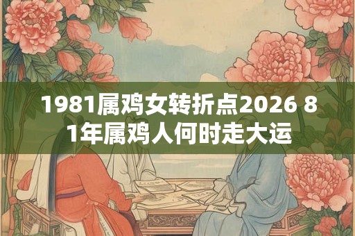 1981属鸡女转折点2026 81年属鸡人何时走大运
