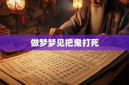 做梦梦见把鬼打死 做梦梦见把鬼打死