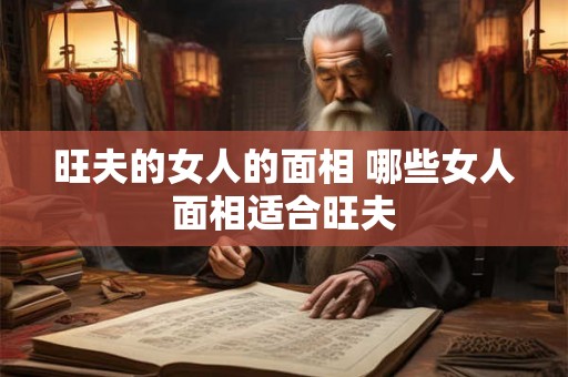旺夫的女人的面相 哪些女人面相适合旺夫